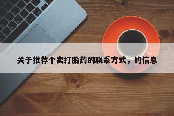 推荐个卖堕胎药的微信关于推荐个卖打胎药的联系方式，的信息