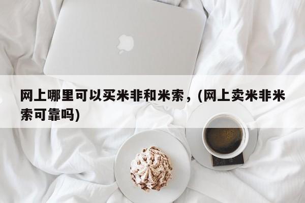 推荐个卖堕胎药的微信网上哪里可以买米非和米索，(网上卖米非米索可靠吗)