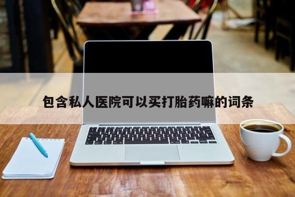 推荐个卖堕胎药的微信包含私人医院可以买打胎药嘛的词条