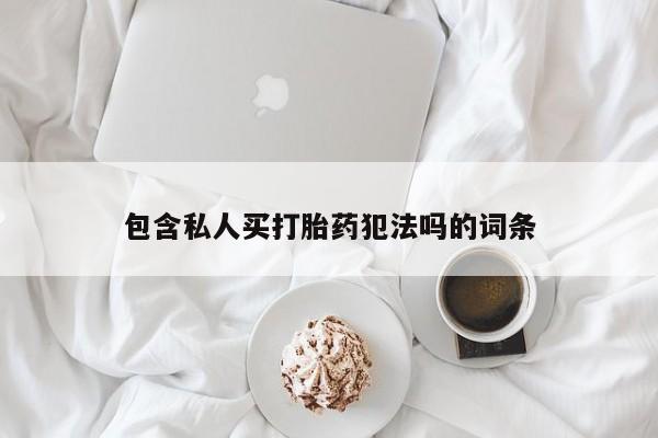 推荐个卖堕胎药的微信包含私人买打胎药犯法吗的词条