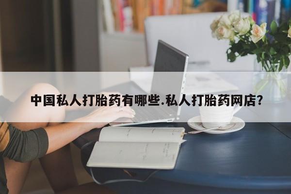 推荐个卖堕胎药的微信中国私人打胎药有哪些.私人打胎药网店？