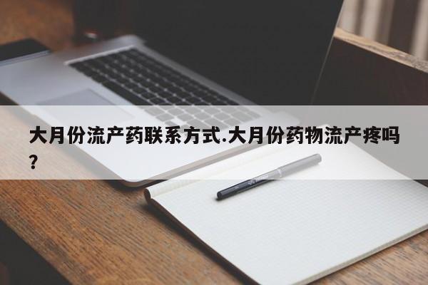推荐个卖堕胎药的微信大月份流产药联系方式.大月份药物流产疼吗？