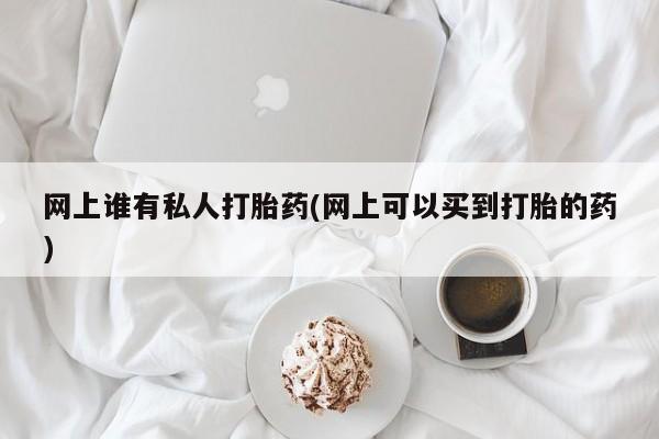 推荐个卖堕胎药的微信网上谁有私人打胎药(网上可以买到打胎的药)