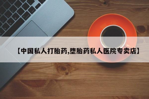 推荐个卖堕胎药的微信【中国私人打胎药,堕胎药私人医院专卖店】