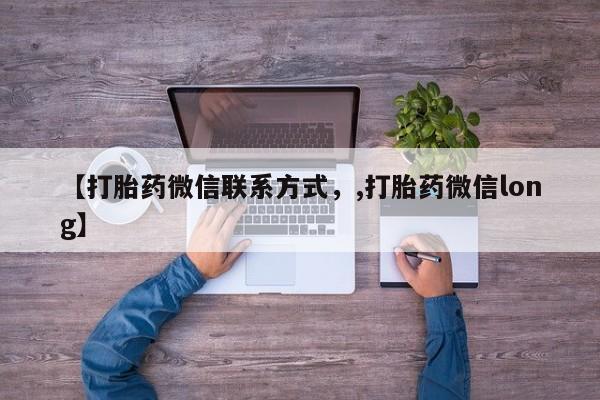 推荐个卖堕胎药的微信【打胎药微信联系方式，,打胎药微信long】