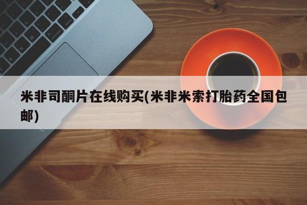 推荐个卖堕胎药的微信米非司酮片在线购买(米非米索打胎药全国包邮)