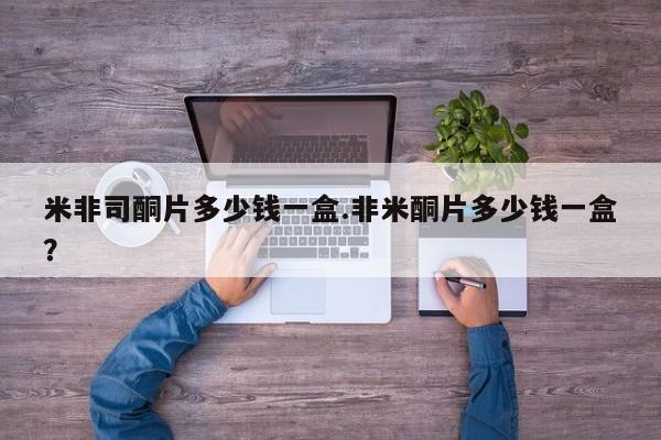 推荐个卖堕胎药的微信米非司酮片多少钱一盒.非米酮片多少钱一盒？