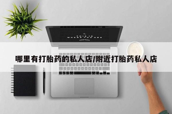 推荐个卖堕胎药的微信哪里有打胎药的私人店/附近打胎药私人店