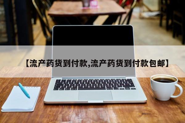 推荐个卖堕胎药的微信【流产药货到付款,流产药货到付款包邮】