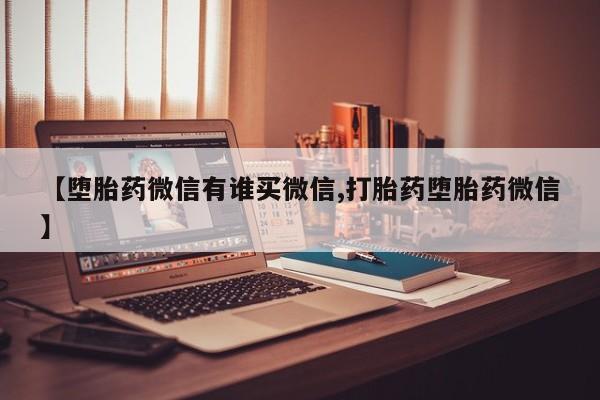 推荐个卖堕胎药的微信【堕胎药微信有谁买微信,打胎药堕胎药微信】