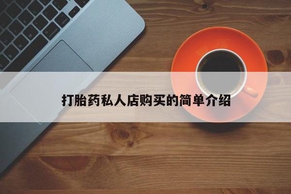 推荐个卖堕胎药的微信打胎药私人店购买的简单介绍