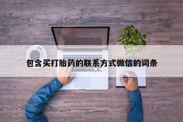 推荐个卖堕胎药的微信包含买打胎药的联系方式微信的词条