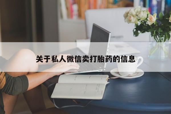 推荐个卖堕胎药的微信关于私人微信卖打胎药的信息
