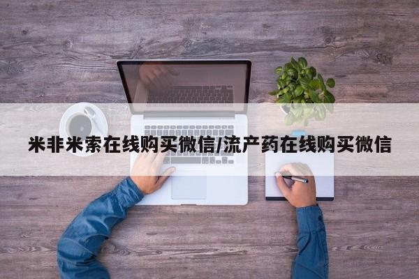 推荐个卖堕胎药的微信米非米索在线购买微信/流产药在线购买微信