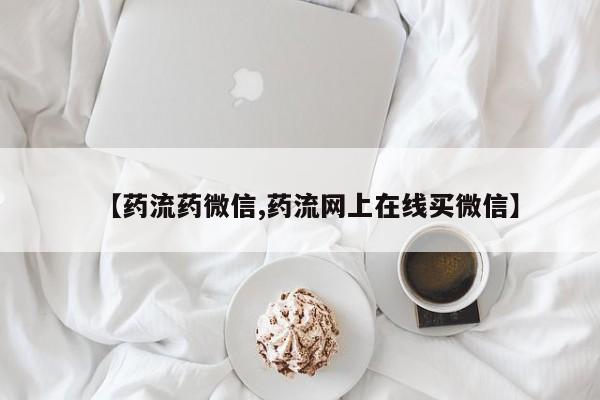 推荐个卖堕胎药的微信【药流药微信,药流网上在线买微信】