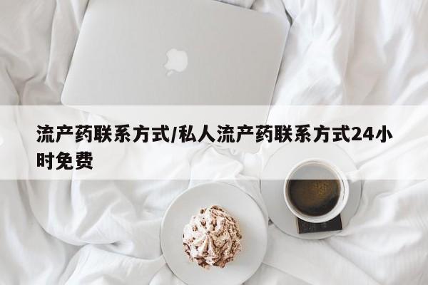 推荐个卖堕胎药的微信流产药联系方式/私人流产药联系方式24小时免费