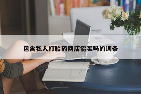 推荐个卖堕胎药的微信包含私人打胎药网店能买吗的词条