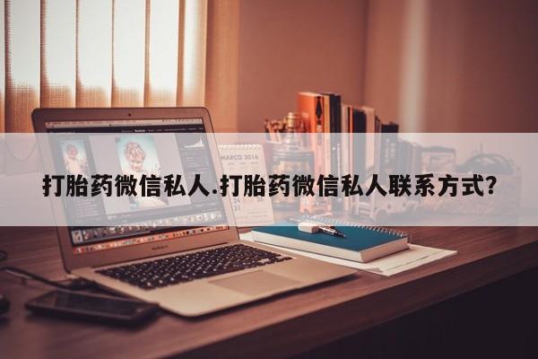 推荐个卖堕胎药的微信打胎药微信私人.打胎药微信私人联系方式？