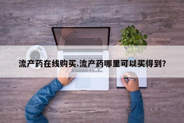 推荐个卖堕胎药的微信流产药在线购买.流产药哪里可以买得到？