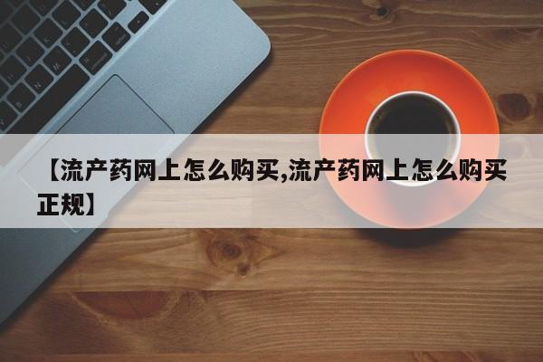 推荐个卖堕胎药的微信【流产药网上怎么购买,流产药网上怎么购买正规】