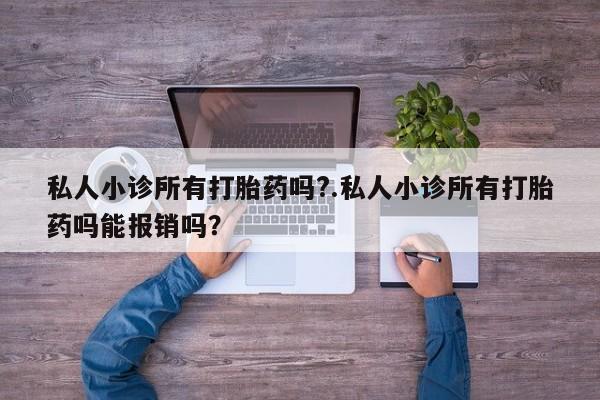 推荐个卖堕胎药的微信私人小诊所有打胎药吗?.私人小诊所有打胎药吗能报销吗？