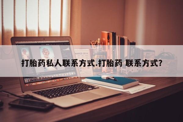 推荐个卖堕胎药的微信打胎药私人联系方式.打胎药 联系方式？