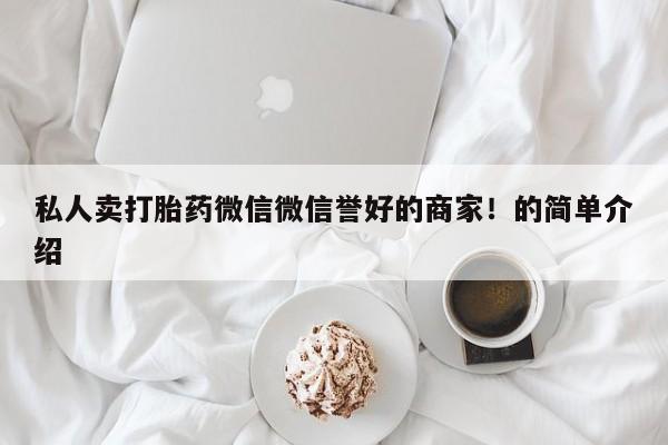 推荐个卖堕胎药的微信私人卖打胎药微信微信誉好的商家！的简单介绍