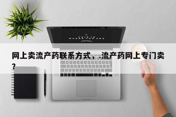 推荐个卖堕胎药的微信网上卖流产药联系方式，.流产药网上专门卖？
