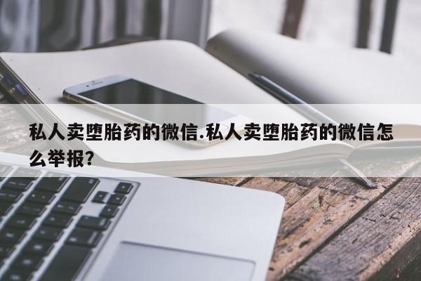 推荐个卖堕胎药的微信私人卖堕胎药的微信.私人卖堕胎药的微信怎么举报？