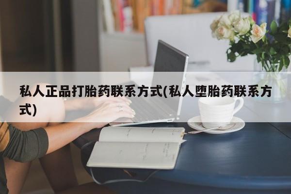 推荐个卖堕胎药的微信私人正品打胎药联系方式(私人堕胎药联系方式)